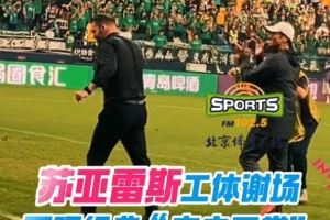“农夫三拳”再现工体！亚泰主帅苏亚雷斯向国安球迷谢场